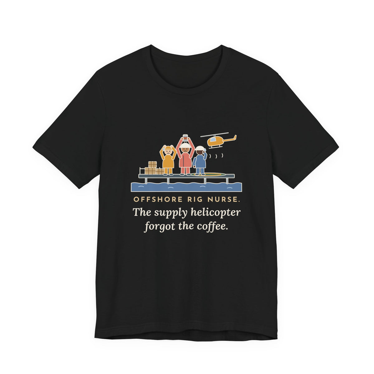 Offshore Rig Nurse T-Shirt - The Supply Helicopter Forgot the Coffee