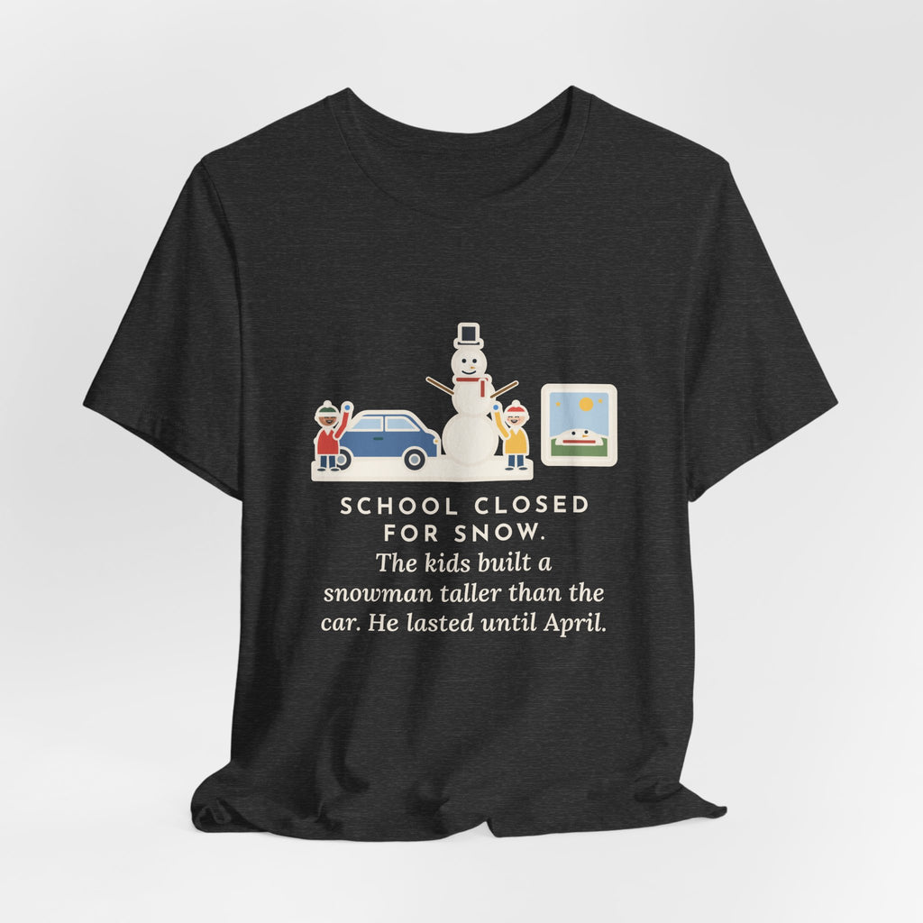 Funny Snowman T-Shirt, School Closed for Snow, Built One Taller Than the Car, He Lasted Until April, Driveway Snowman Tee