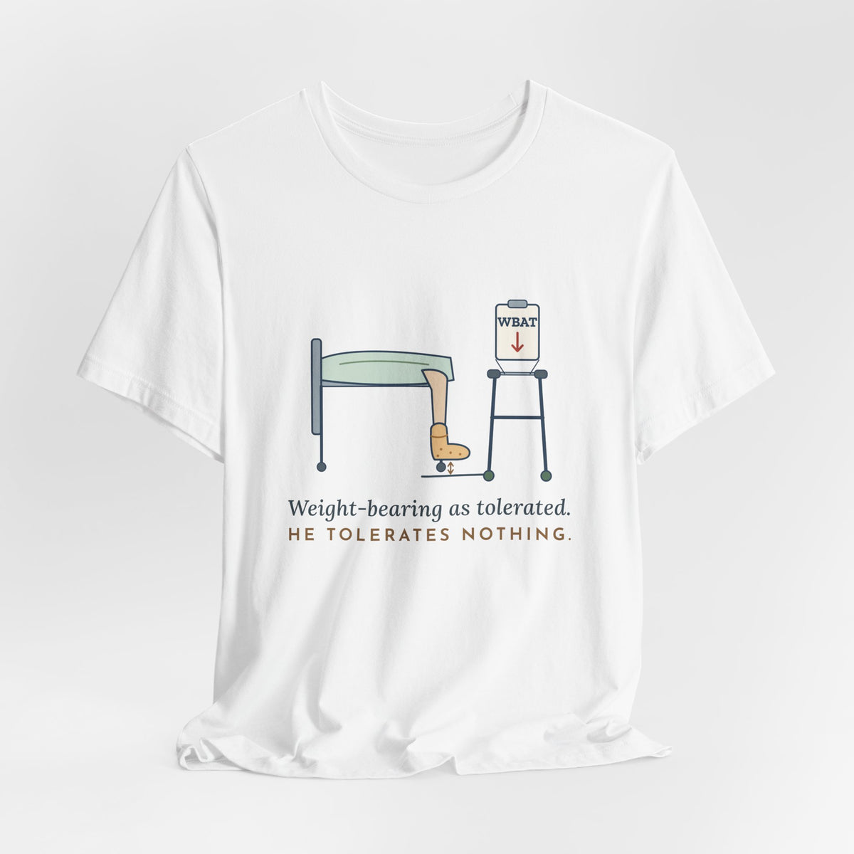 Orthopedic Nurse T-Shirt - Weight-Bearing as Tolerated. He Tolerates Nothing.
