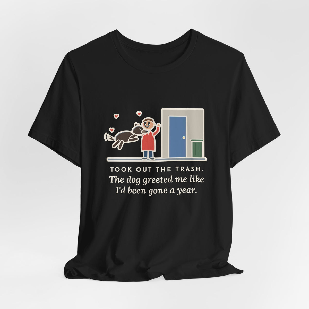 Funny Dog Greeting T-Shirt, Took Out the Trash, The Dog Greeted Me Like I'd Been Gone a Year, Front Door Welcome Tee
