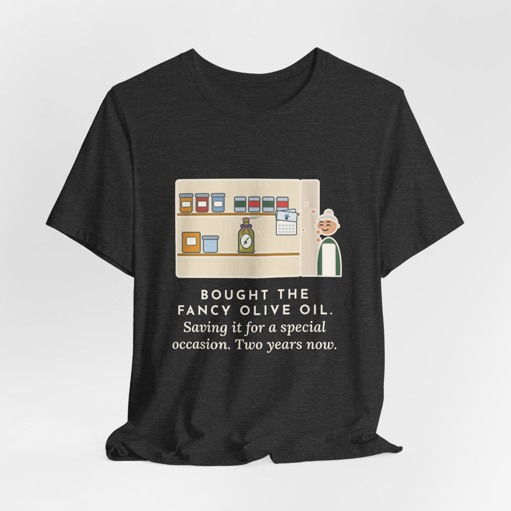 Funny Home Cook T-Shirt, Bought the Fancy Olive Oil, Saving It for a Special Occasion, Two Years Now, Pantry Shelf Tee