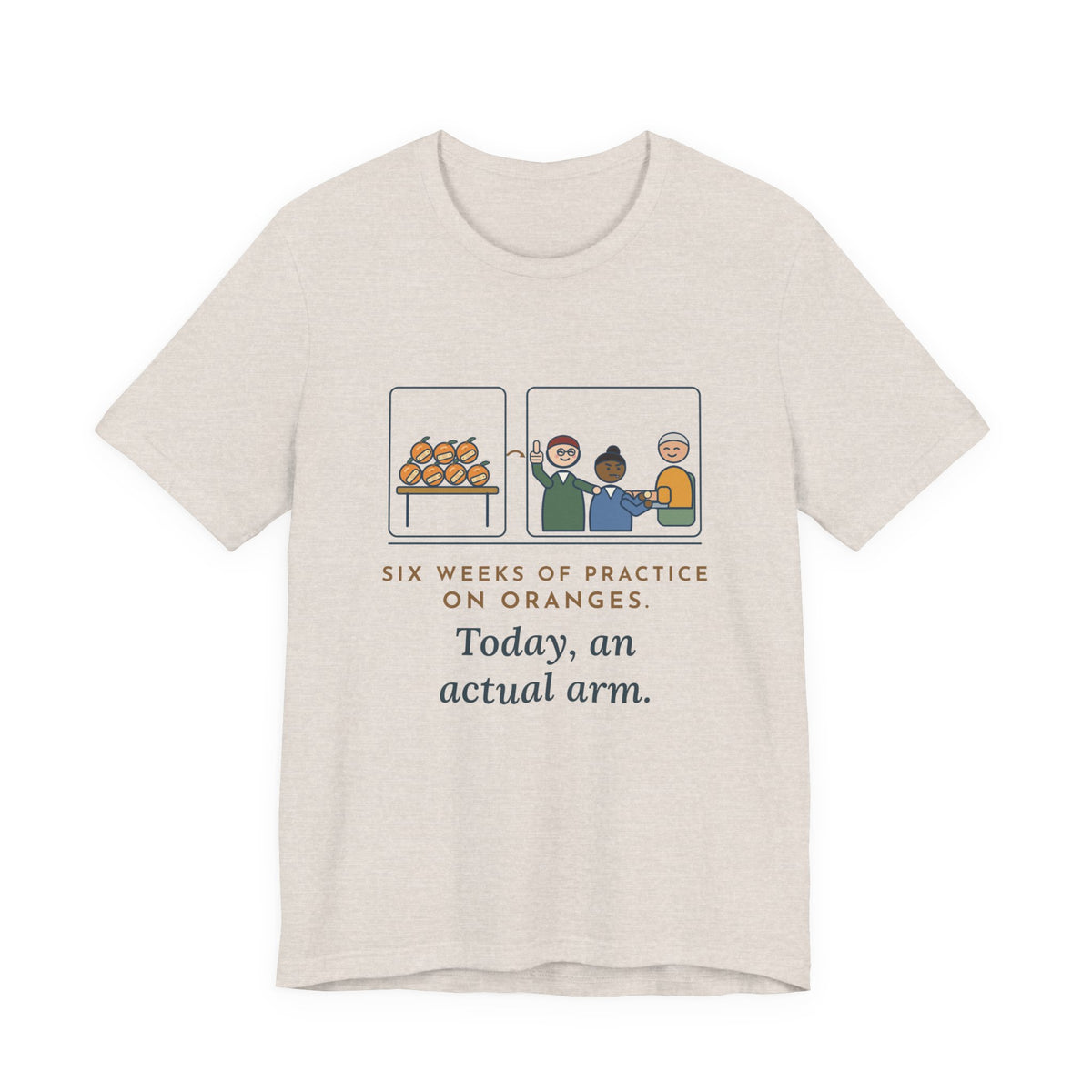 Clinical Nursing Instructor T-Shirt - Six Weeks of Practice on Oranges, Today an Actual Arm