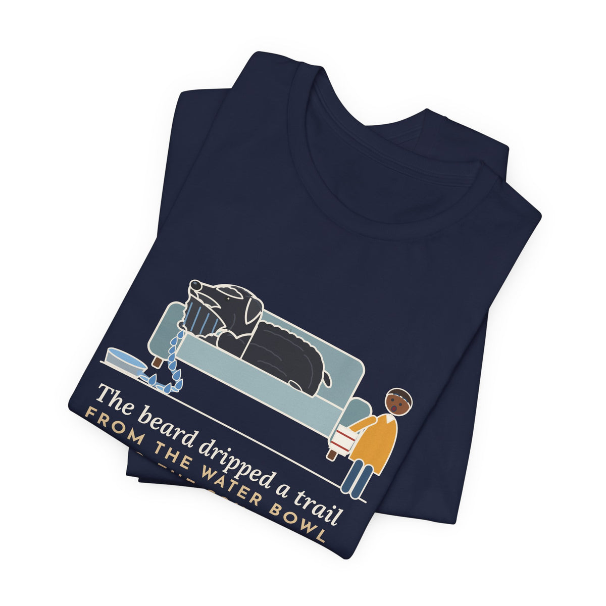 Bouvier des Flandres T-Shirt - The Beard Dripped a Trail From the Water Bowl to the Couch