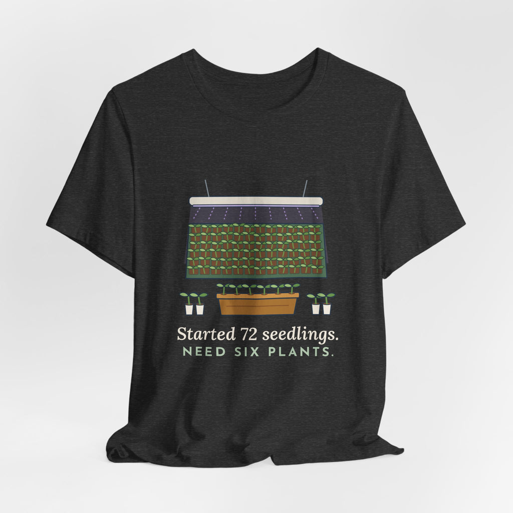Seed Starting T-Shirt - Started 72 Seedlings. Need Six Plants. Funny Gardener Tee