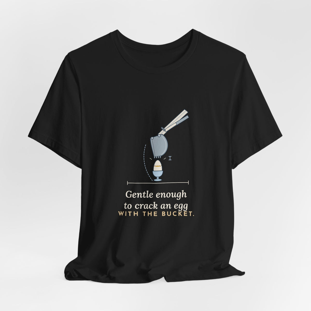 Heavy Equipment Operator T-Shirt - Gentle Enough to Crack an Egg With the Bucket