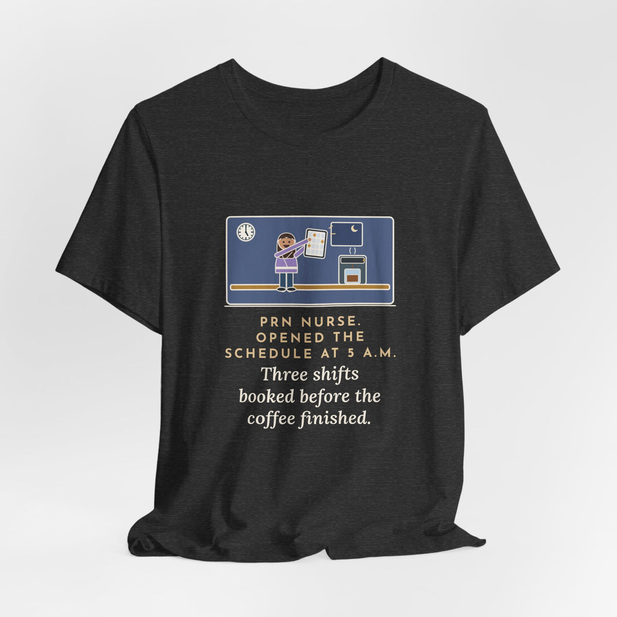 Funny PRN Nurse T-Shirt, Opened the Schedule at 5 a.m., Three Shifts Booked Before the Coffee Finished, Early Schedule Tee