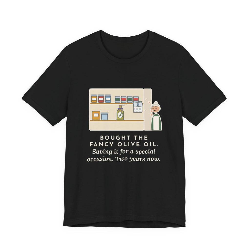 Funny Home Cook T-Shirt, Bought the Fancy Olive Oil, Saving It for a Special Occasion, Two Years Now, Pantry Shelf Tee
