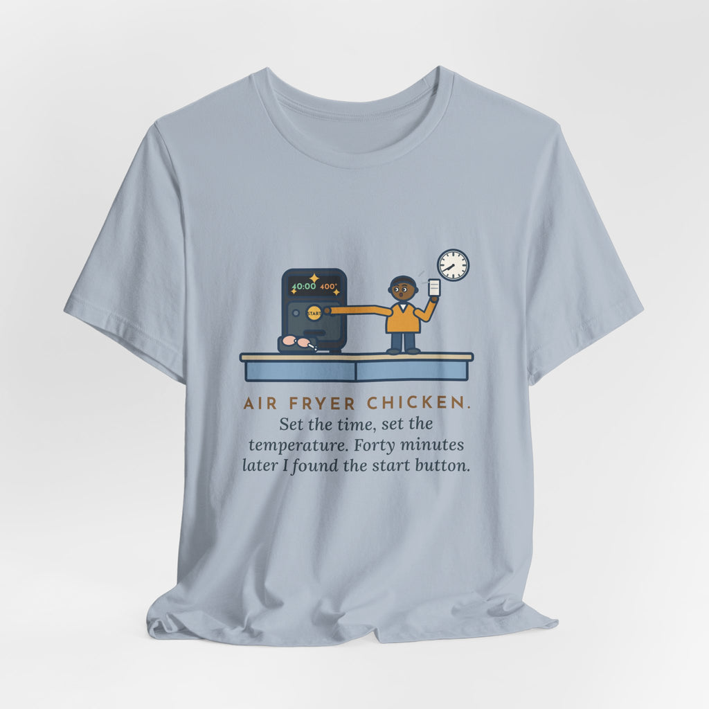 Funny Air Fryer T-Shirt, Set the Time and Temperature, Forty Minutes Later Found the Start Button, Kitchen Counter Tee