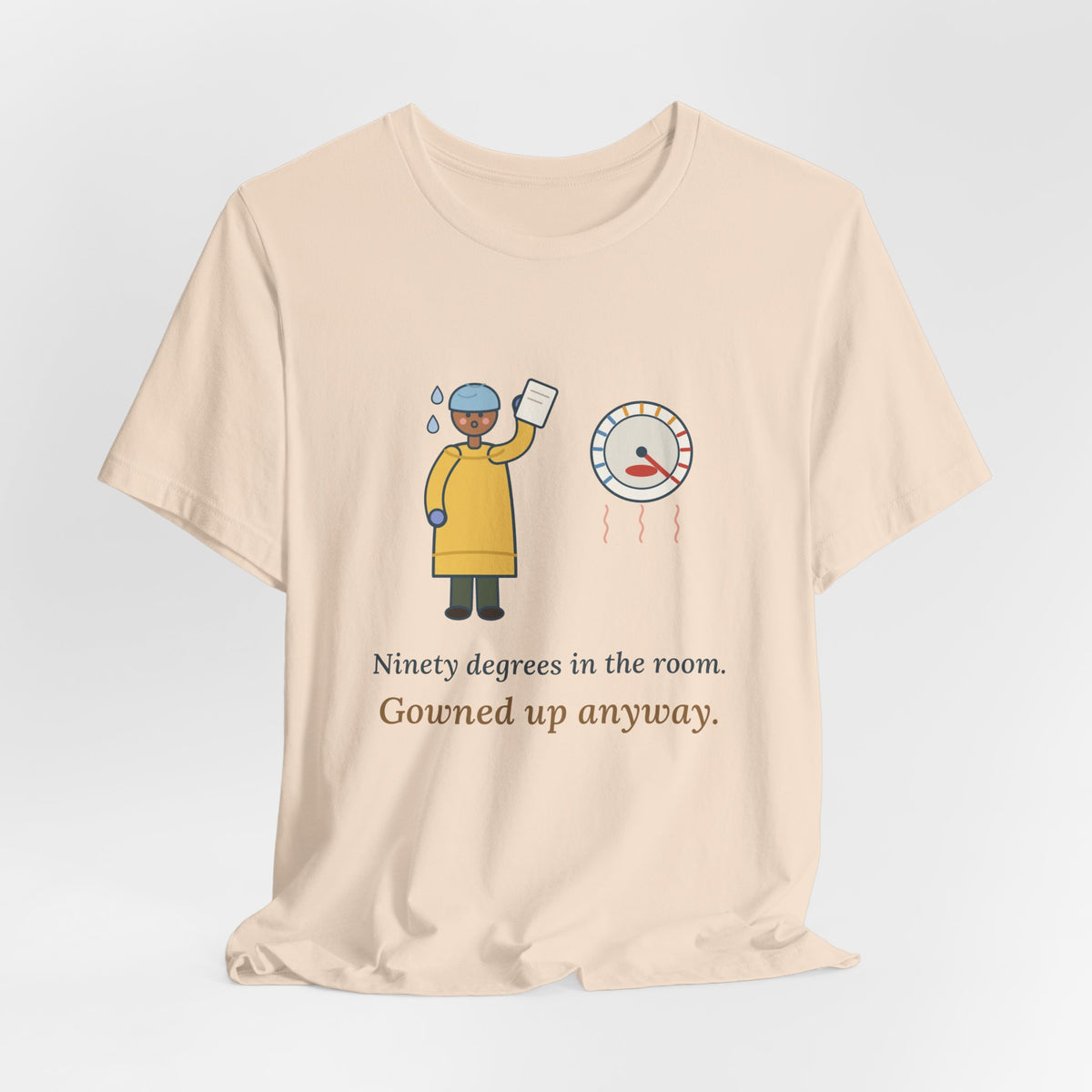 Burn Nurse T-Shirt - Ninety Degrees in the Room. Gowned Up Anyway. Burn Unit Nursing Tee