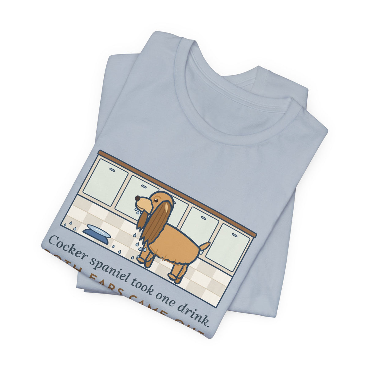 Cocker Spaniel T-Shirt - Took One Drink, Both Ears Came Out Dripping