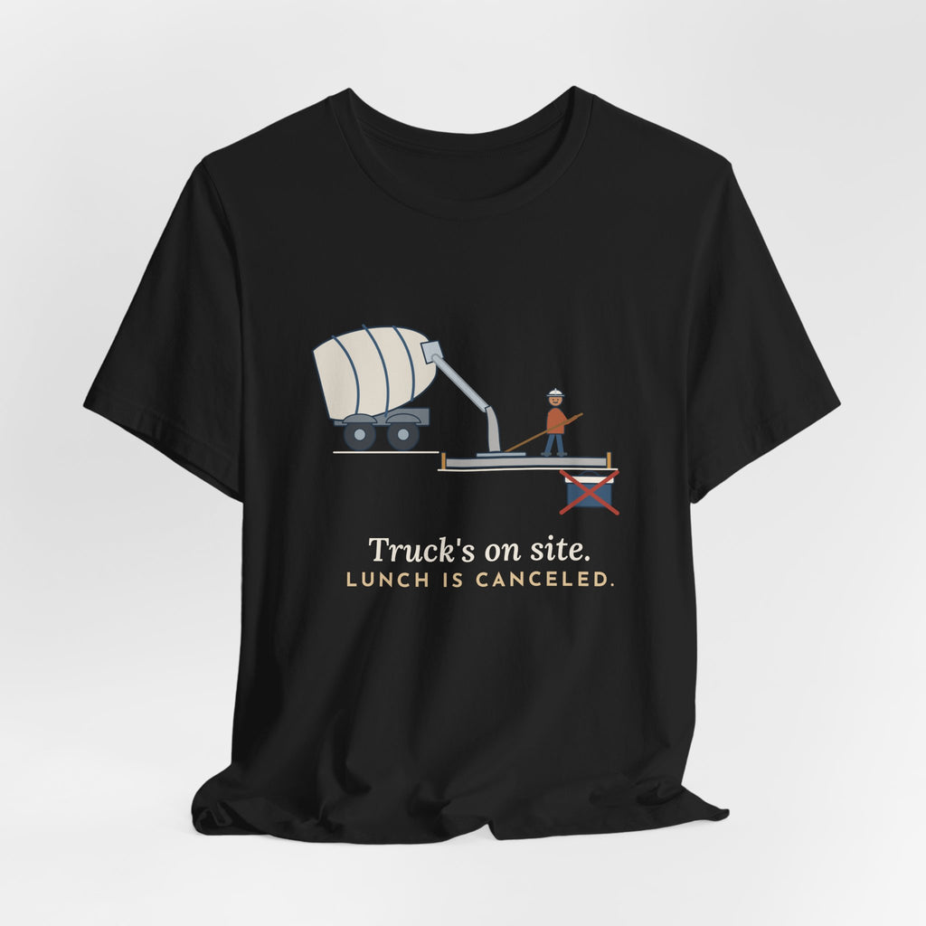 Concrete Finisher T-Shirt - Truck's on Site. Lunch Is Canceled. Concrete Worker Tee