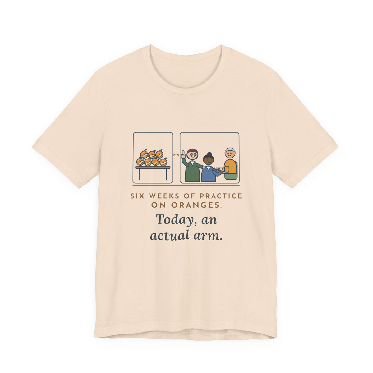 Clinical Nursing Instructor T-Shirt - Six Weeks of Practice on Oranges, Today an Actual Arm