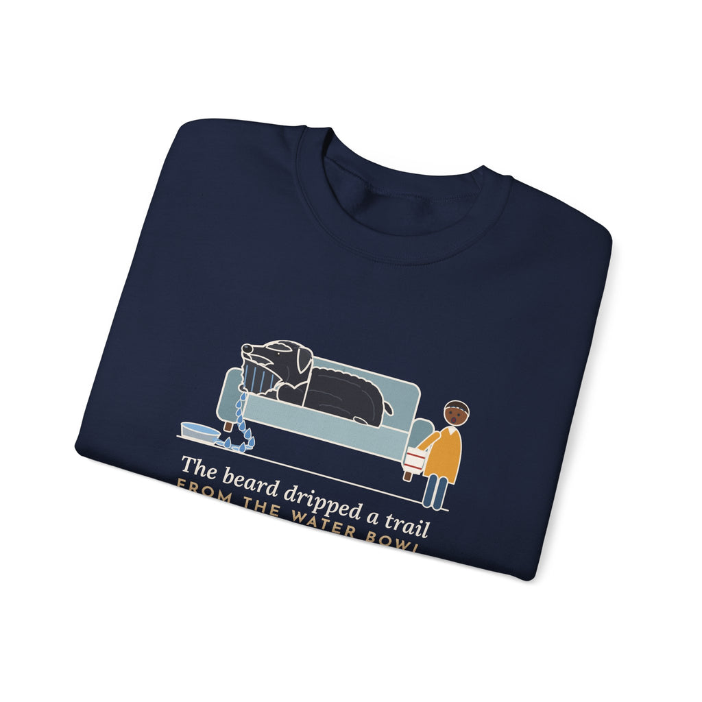 Bouvier des Flandres Crewneck Sweatshirt - Beard Dripped a Trail From the Water Bowl to the Couch