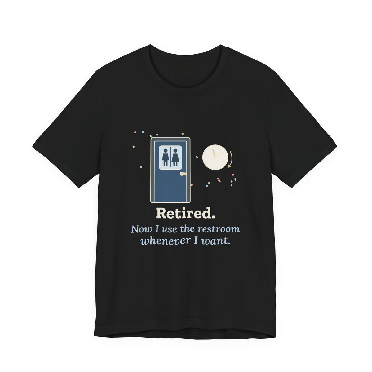 Retired Teacher T-Shirt - Now I Use the Restroom Whenever I Want Retirement Tee