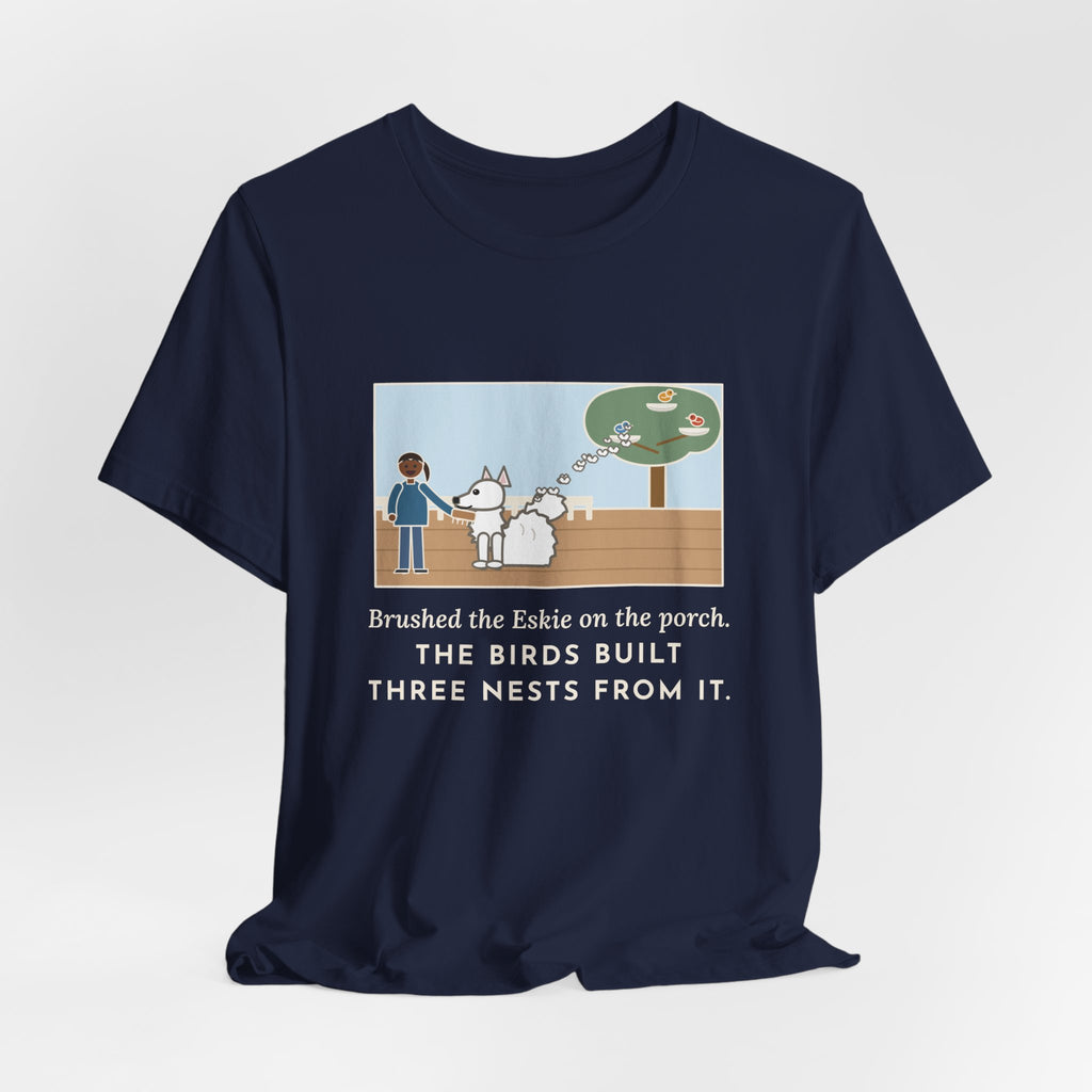 Funny American Eskimo Dog T-Shirt, Brushed the Eskie on the Porch, The Birds Built Three Nests from It, Porch Brushing Tee