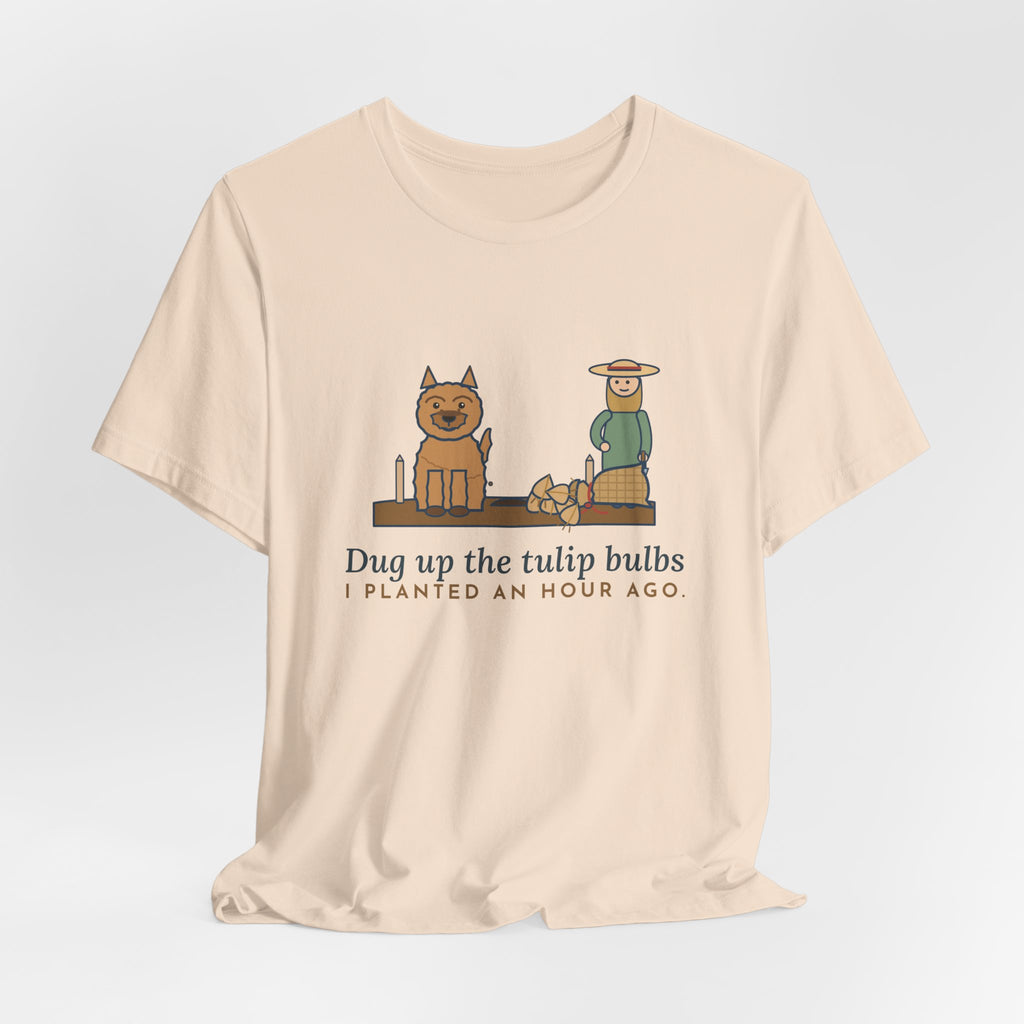 Cairn Terrier T-Shirt - Dug Up the Tulip Bulbs I Planted an Hour Ago Funny Dog Tee