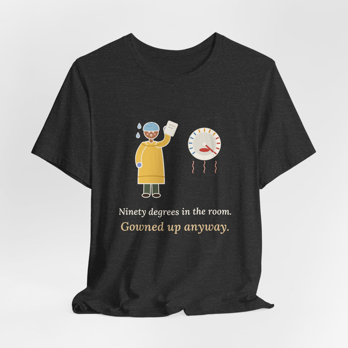 Burn Nurse T-Shirt - Ninety Degrees in the Room. Gowned Up Anyway. Burn Unit Nursing Tee