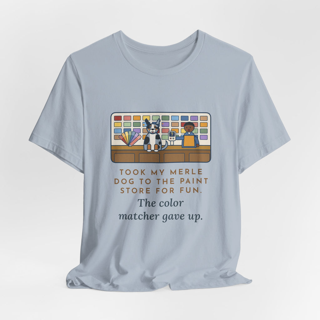 Funny Merle Dog T-Shirt, Took Him to the Paint Store for Fun, The Color Matcher Gave Up, Paint Counter Tee