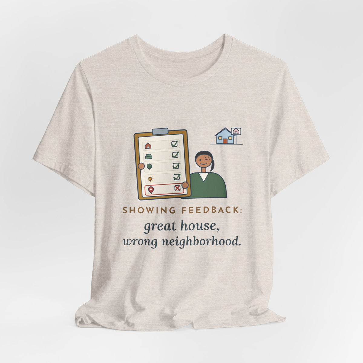 Residential Real Estate Agent T-Shirt - Showing Feedback: Great House, Wrong Neighborhood