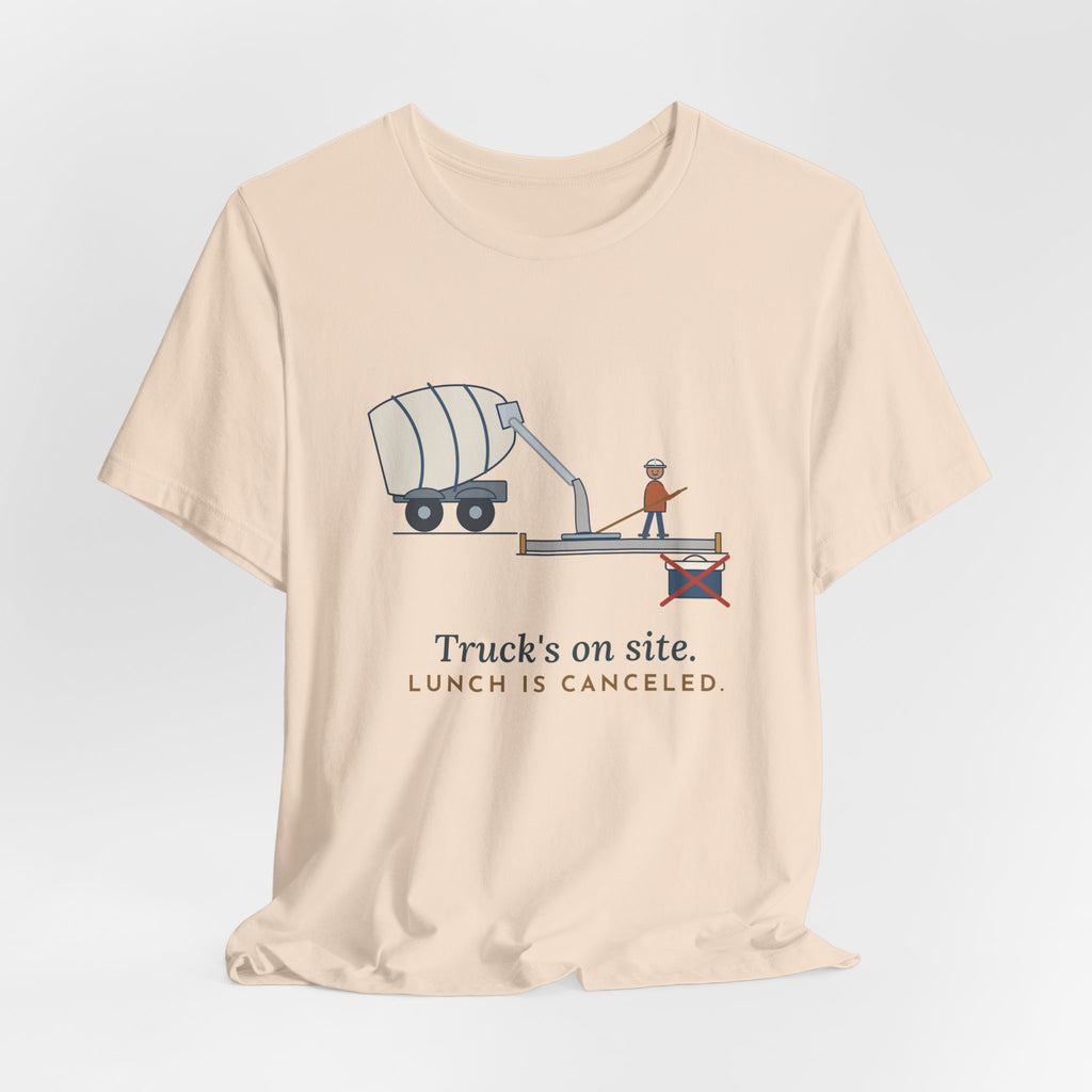 Concrete Finisher T-Shirt - Truck's on Site. Lunch Is Canceled. Concrete Worker Tee