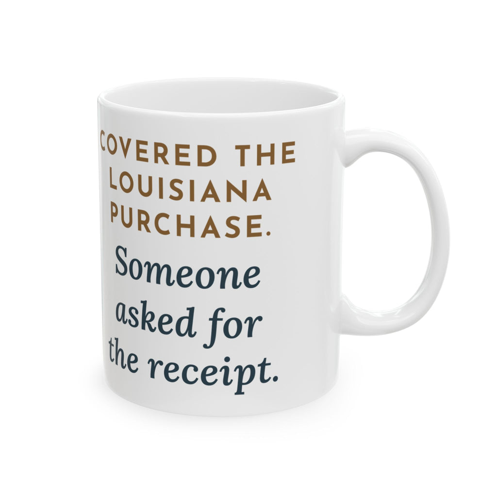 U.S. History Teacher Coffee Mug 11oz - Covered the Louisiana Purchase, Someone Asked for the Receipt