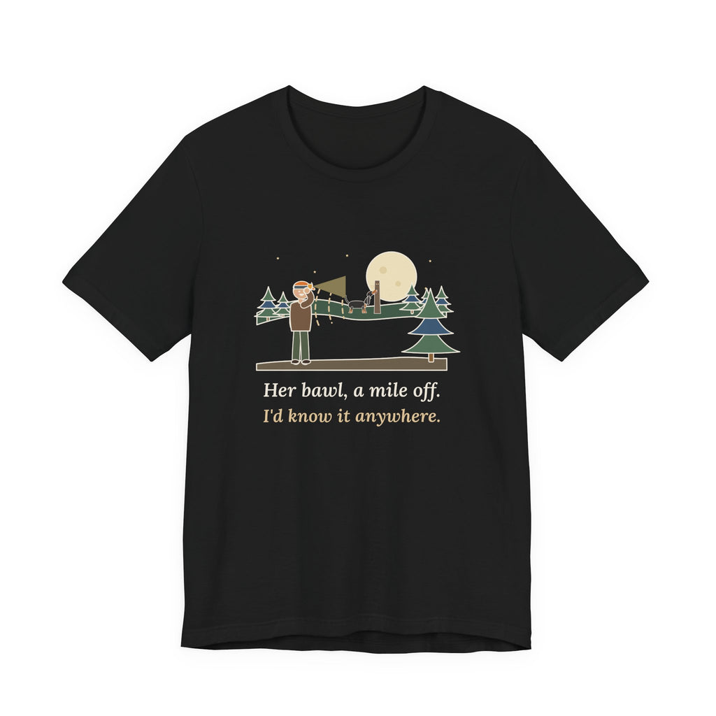Coonhound T-Shirt - Her Bawl, a Mile Off. I'd Know It Anywhere. Hound Tee