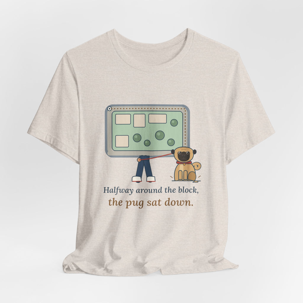 Pug T-Shirt - Halfway Around the Block, the Pug Sat Down Funny Dog Walk Tee
