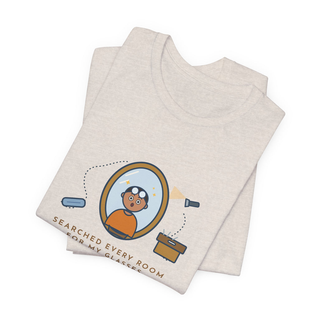 Funny Glasses T-Shirt - Searched Every Room for My Glasses, Found Them on My Forehead