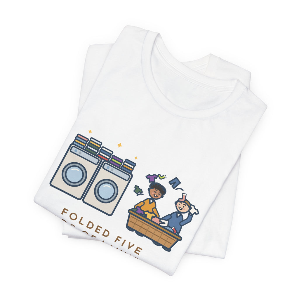 Funny Laundry T-Shirt, Folded Five Loads, The Kids Dressed Out of the Basket All Week, Laundry Room Tee