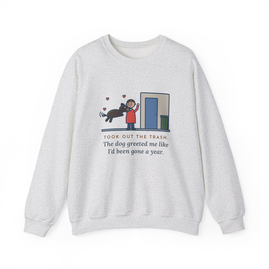 Dog Greeting Sweatshirt, Took Out the Trash, The Dog Greeted Me Like I'd Been Gone a Year, Funny Front Door Welcome Crewneck