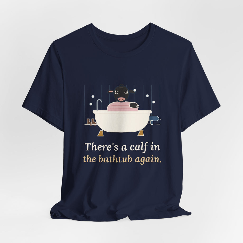 Cattle Rancher T-Shirt - There's a Calf in the Bathtub Again. Calving Season Tee