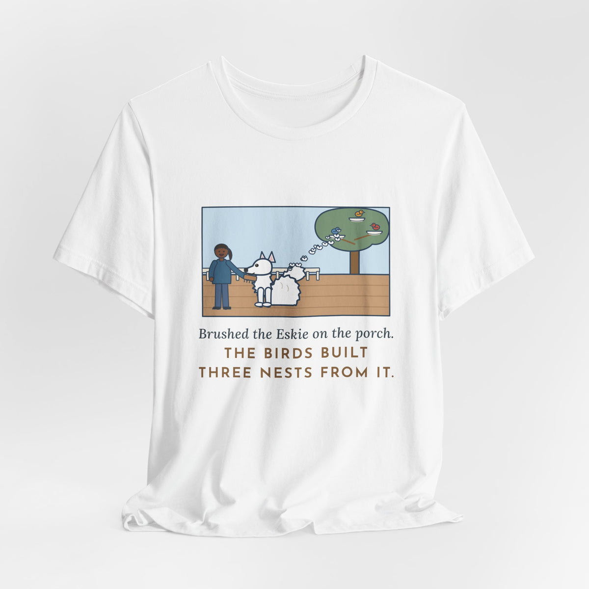 Funny American Eskimo Dog T-Shirt, Brushed the Eskie on the Porch, The Birds Built Three Nests from It, Porch Brushing Tee