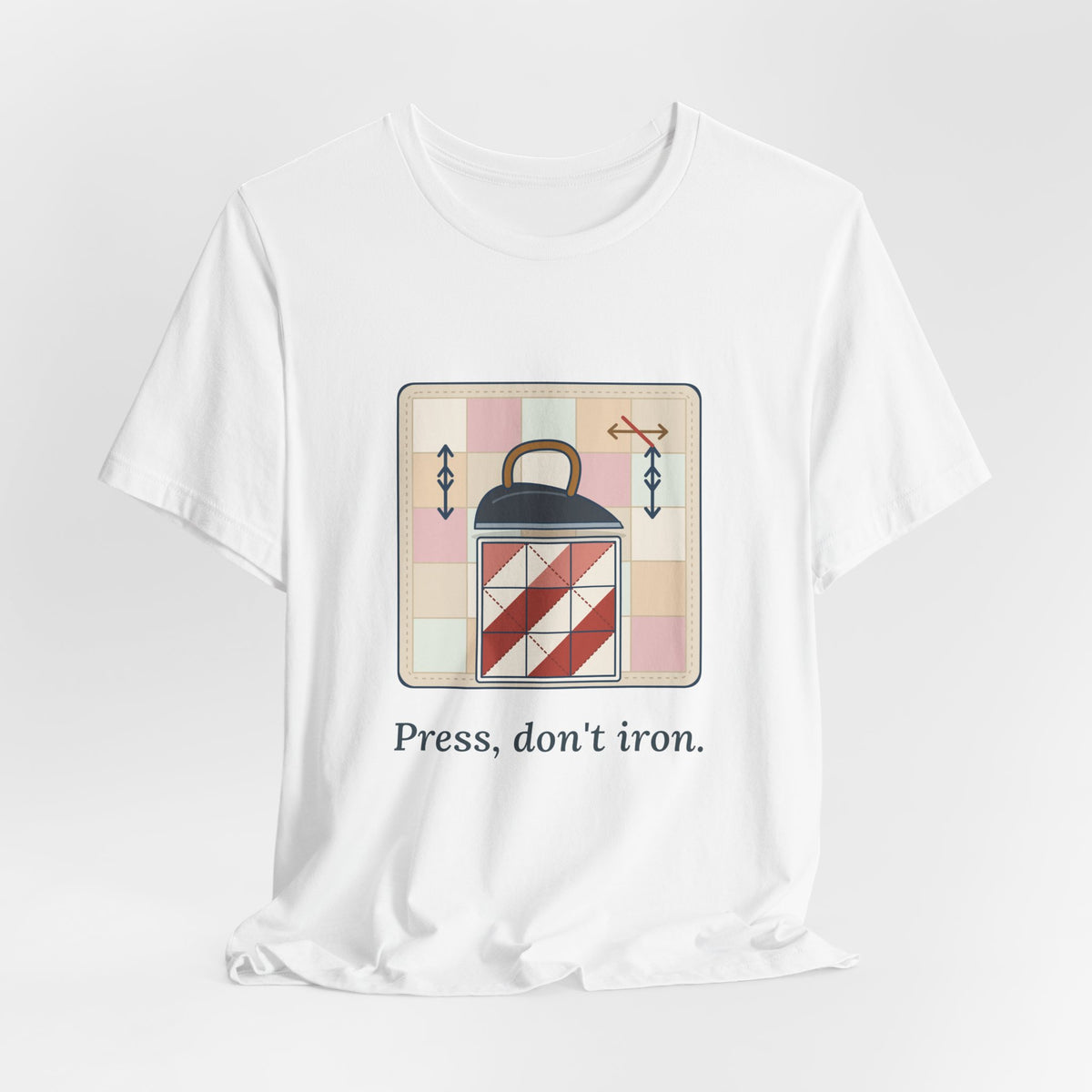 Quilting T-Shirt - Press, Don't Iron. Funny Quilter Tee