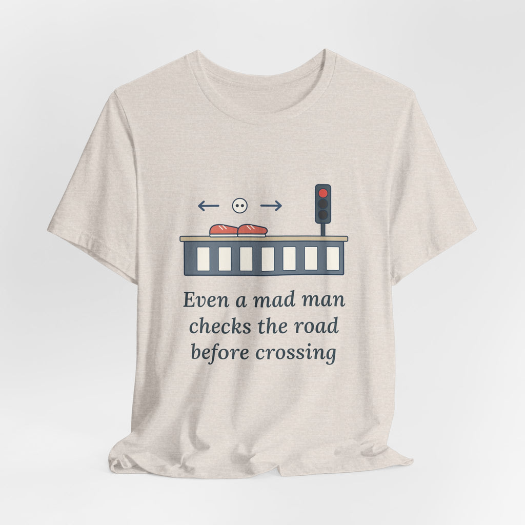 Even a Mad Man Checks the Road Before Crossing T-Shirt, Wisdom Quote Shirt