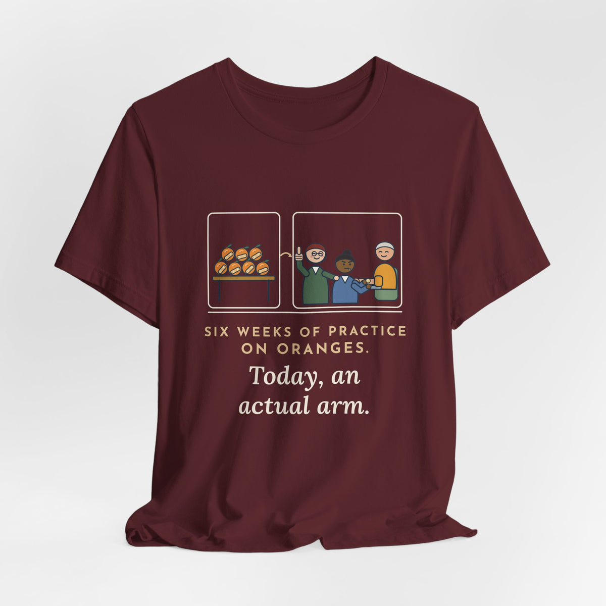 Clinical Nursing Instructor T-Shirt - Six Weeks of Practice on Oranges, Today an Actual Arm