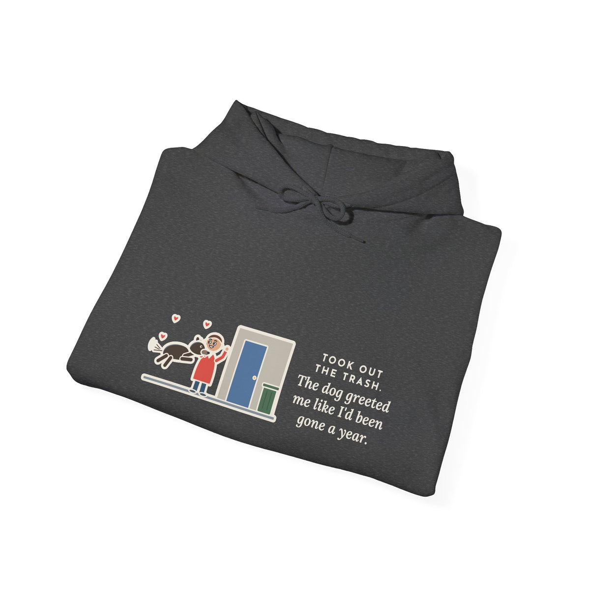 Funny Dog Greeting Hoodie, Took Out the Trash, The Dog Greeted Me Like I'd Been Gone a Year