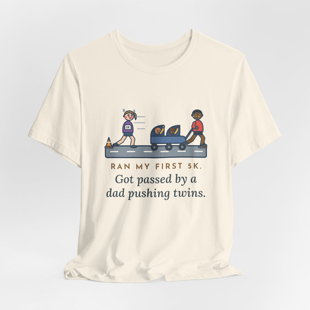 Funny 5K Runner T-Shirt, Ran My First 5K, Got Passed by a Dad Pushing Twins, Double Stroller Tee
