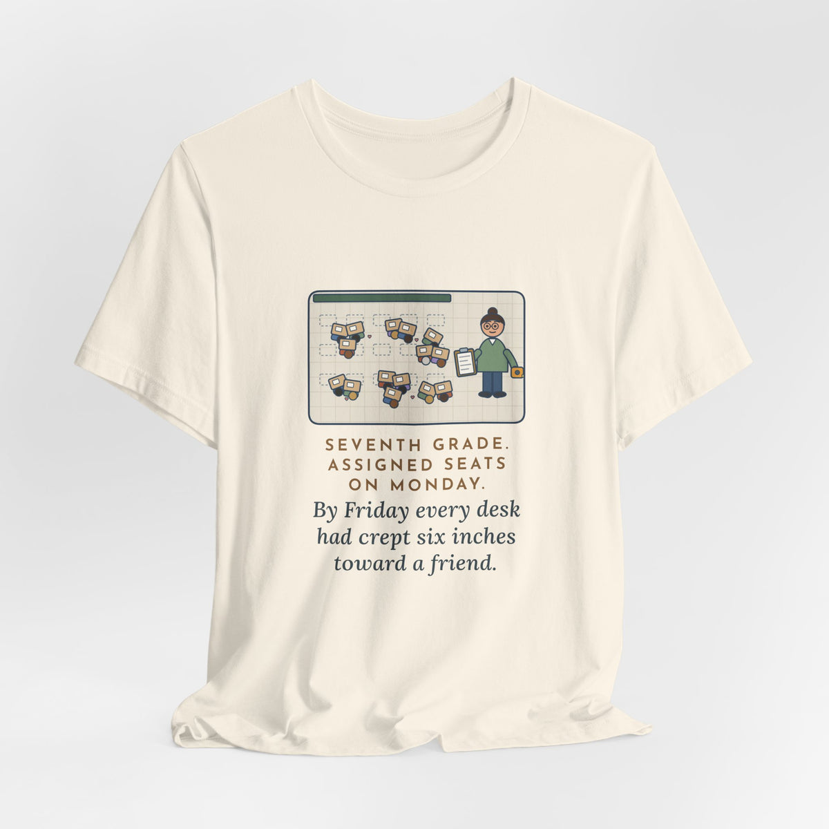 Funny 7th Grade Teacher T-Shirt, Assigned Seats Monday, By Friday Every Desk Crept Six Inches Toward a Friend, Desk Drift Tee