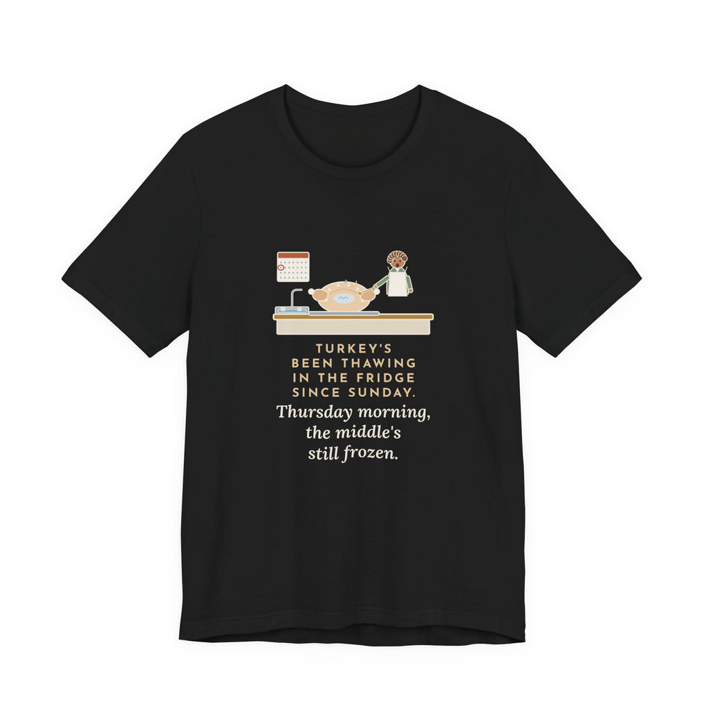 Funny Thanksgiving T-Shirt, Thawing Since Sunday, Still Frozen in the Middle Thursday Morning, First Turkey Tee