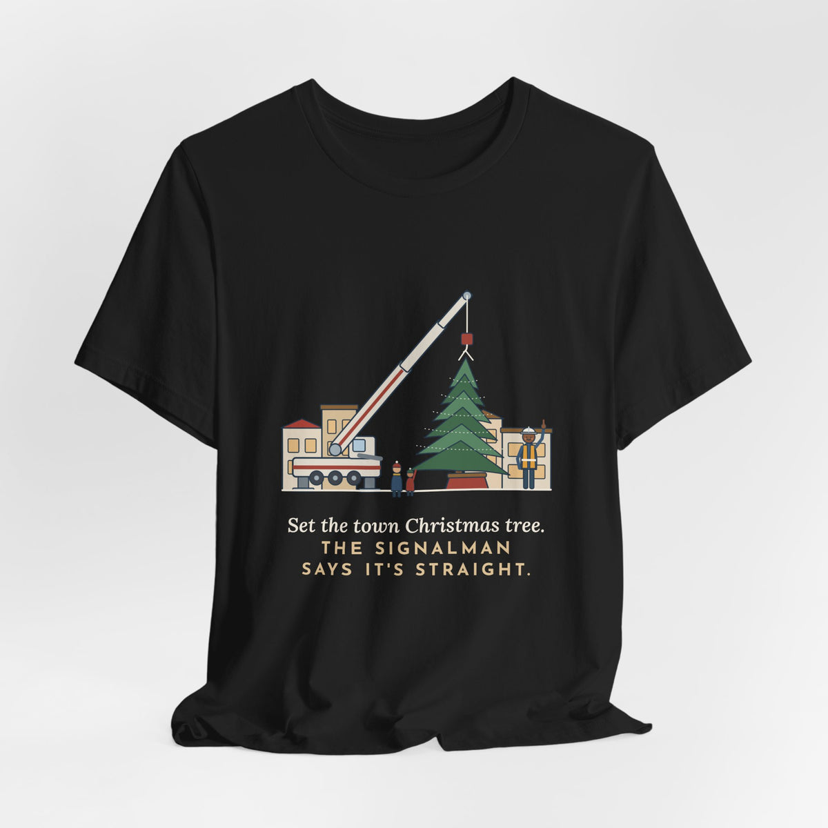 Crane Operator T-Shirt - Set the Town Christmas Tree. The Signalman Says It's Straight.