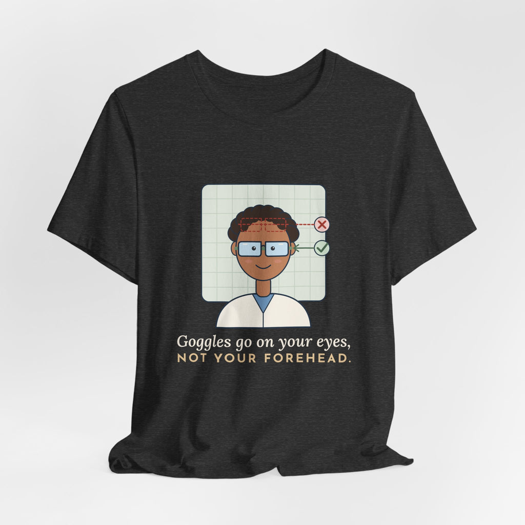 Science Teacher T-Shirt - Goggles Go on Your Eyes, Not Your Forehead Lab Teacher Tee