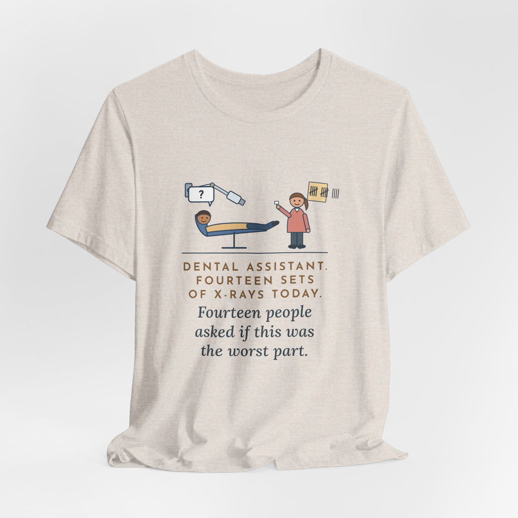 Funny Dental Assistant T-Shirt, Fourteen Sets of X-Rays Today, Fourteen People Asked If This Was the Worst Part, Treatment Room Tee