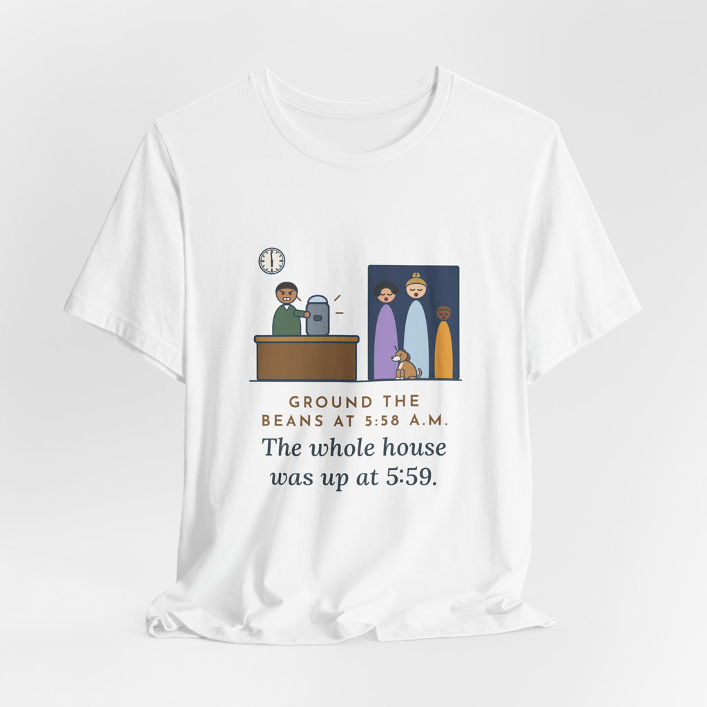 Funny Coffee T-Shirt - Ground the Beans at 5:58 a.m., the Whole House Was Up at 5:59