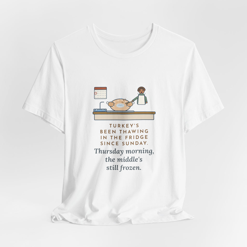Funny Thanksgiving T-Shirt, Thawing Since Sunday, Still Frozen in the Middle Thursday Morning, First Turkey Tee