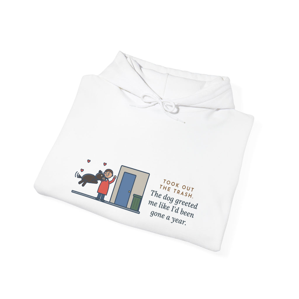 Funny Dog Greeting Hoodie, Took Out the Trash, The Dog Greeted Me Like I'd Been Gone a Year