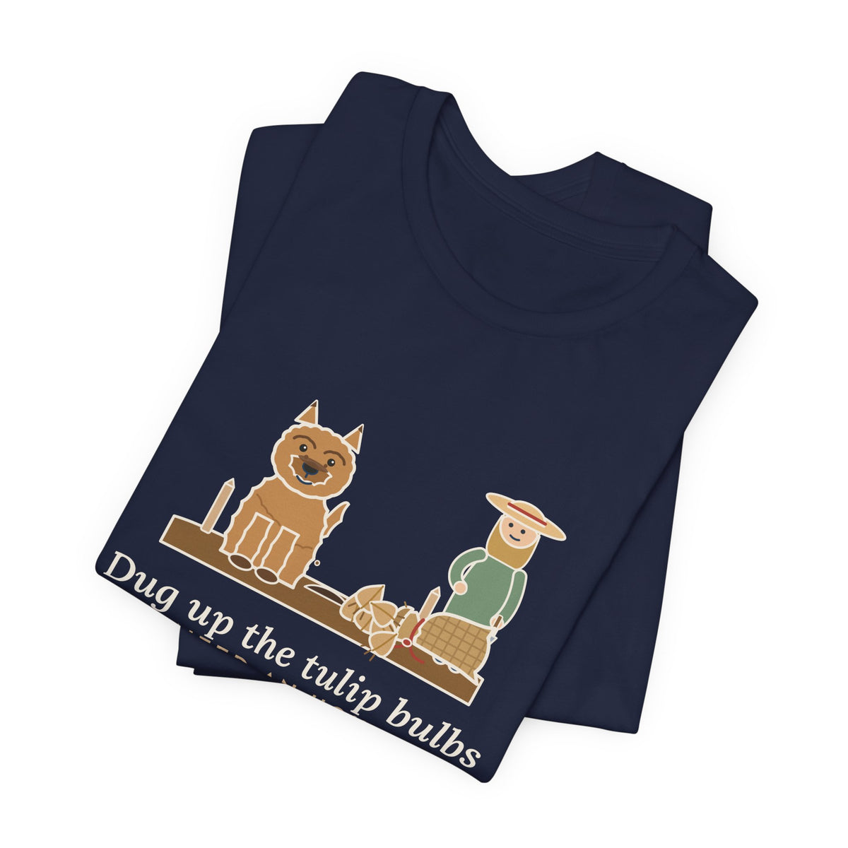 Cairn Terrier T-Shirt - Dug Up the Tulip Bulbs I Planted an Hour Ago Funny Dog Tee