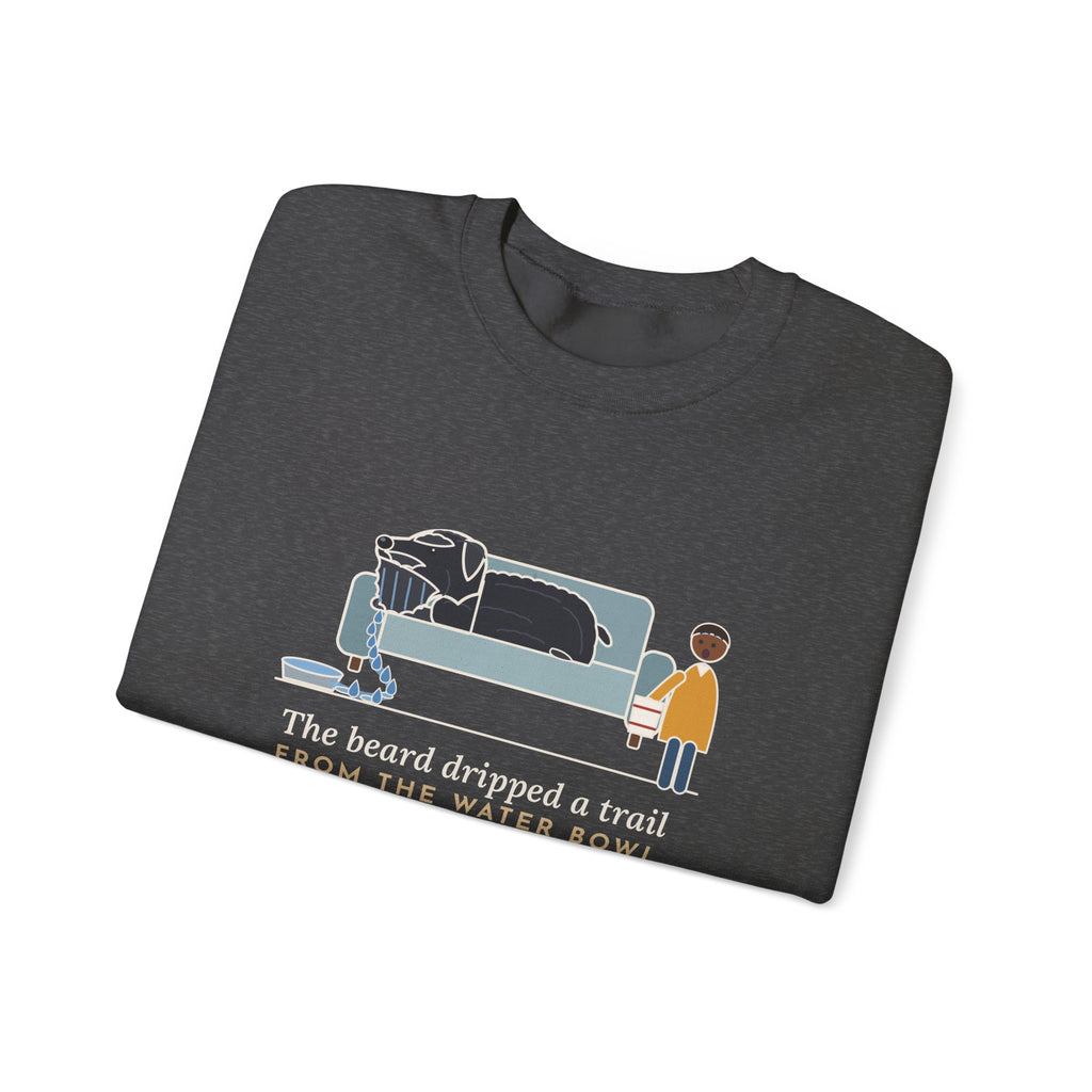 Bouvier des Flandres Crewneck Sweatshirt - Beard Dripped a Trail From the Water Bowl to the Couch