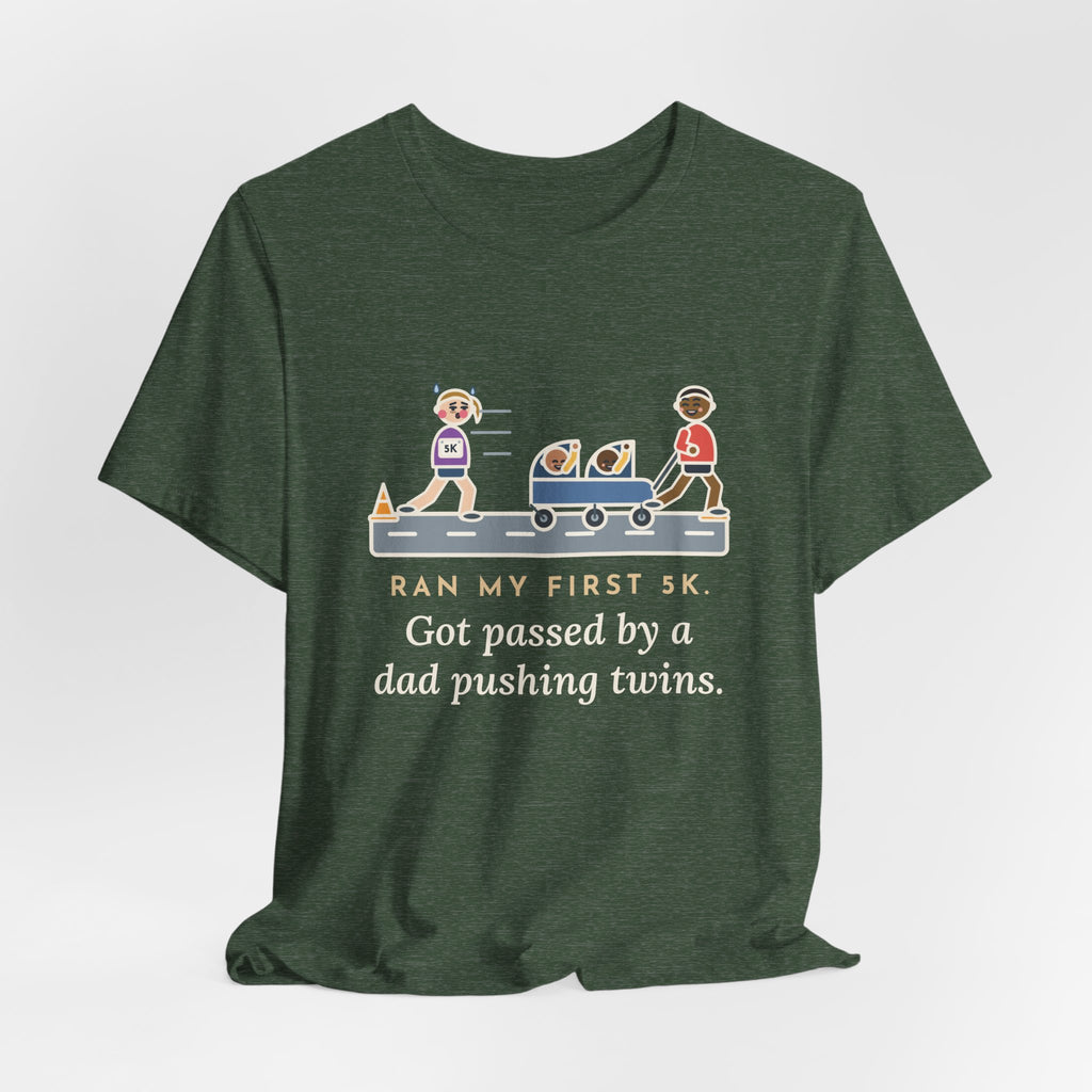 Funny 5K Runner T-Shirt, Ran My First 5K, Got Passed by a Dad Pushing Twins, Double Stroller Tee