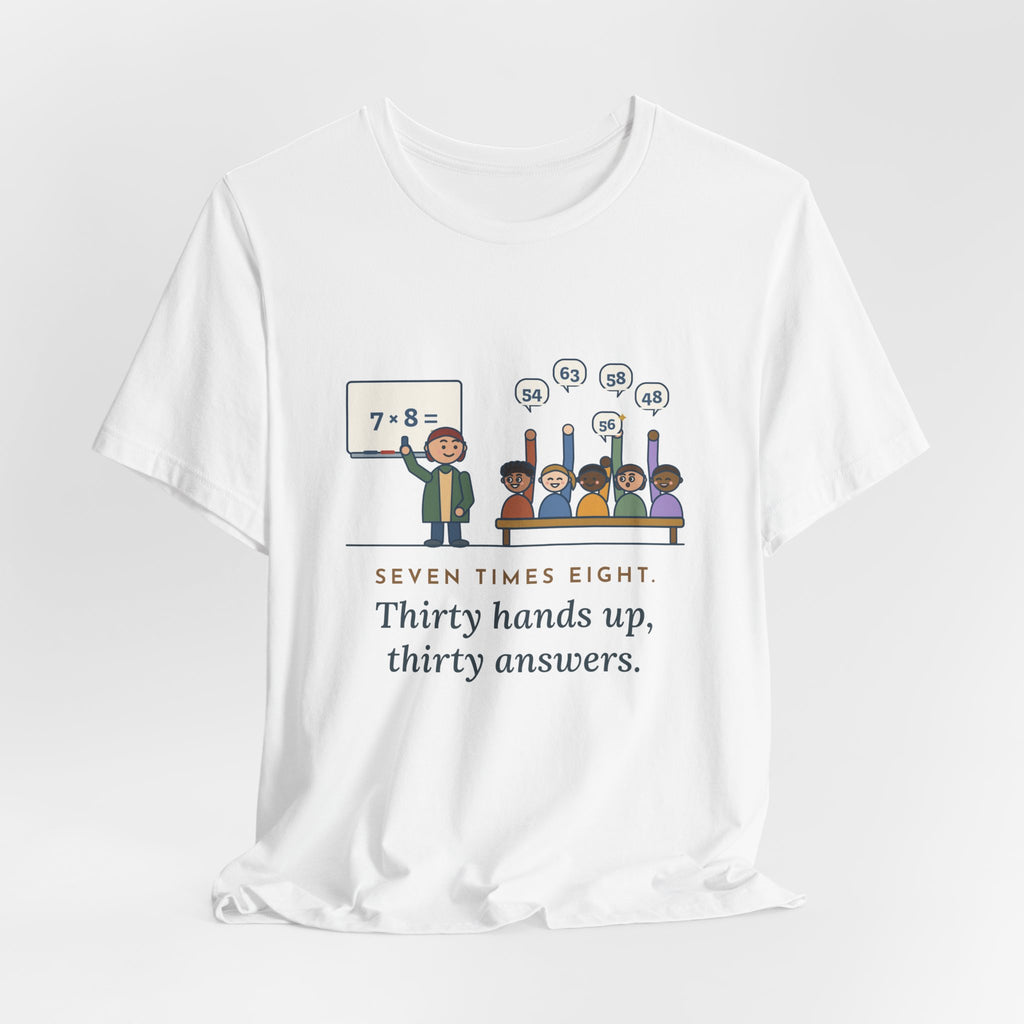 4th Grade Teacher T-Shirt - Seven Times Eight. Thirty Hands Up, Thirty Answers.
