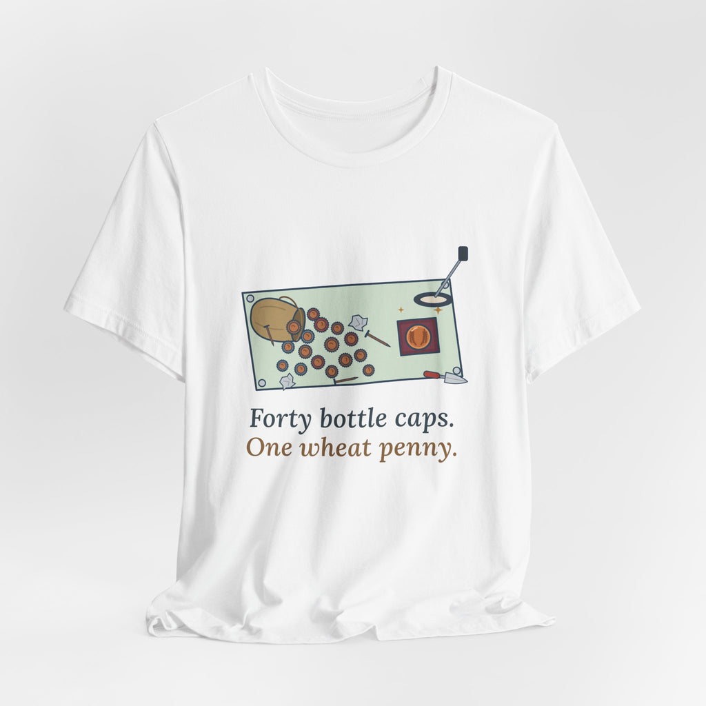 Metal Detecting T-Shirt - Forty Bottle Caps. One Wheat Penny. Funny Detectorist Tee